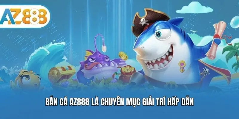 Bắn cá AZ888 là chuyên mục giải trí hấp dẫn