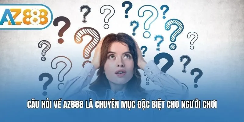 Câu hỏi về AZ888 là chuyên mục đặc biệt cho người chơi
