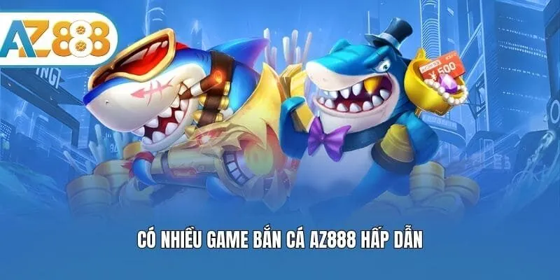 Có nhiều game bắn cá AZ888 hấp dẫn