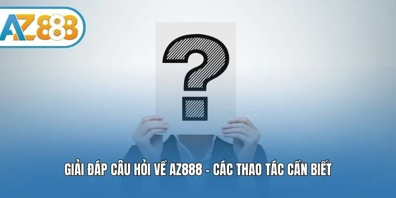 Giải đáp câu hỏi về AZ888 - Các thao tác cần biết