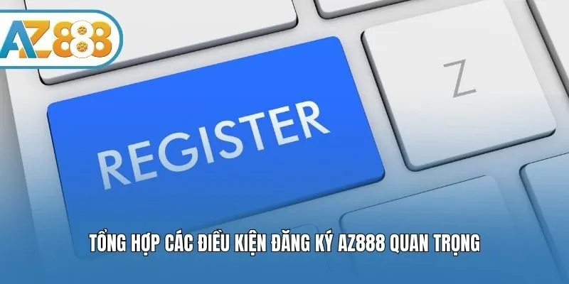 Tổng hợp các điều kiện đăng ký AZ888 quan trọng